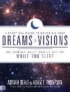 A Practical Guide to Decoding Your Dreams and Visions: Unlocking What God Is Saying While You Sleep