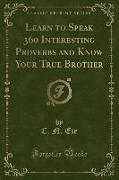 Learn to Speak 360 Interesting Proverbs and Know Your True Brother (Classic Reprint)