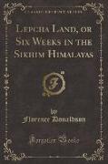 Lepcha Land, or Six Weeks in the Sikhim Himalayas (Classic Reprint)