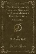 The Congressman's Christmas Dream, and the Lobby Member's Happy New Year: A Holiday Sketch (Classic Reprint)