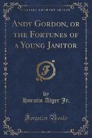 Andy Gordon, or the Fortunes of a Young Janitor (Classic Reprint)
