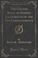The Golden Rule, or Stories Illustrative of the Ten Commandments (Classic Reprint)