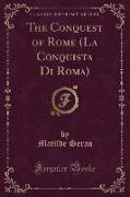 The Conquest of Rome (La Conquista Di Roma) (Classic Reprint)