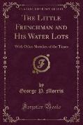 The Little Frenchman and His Water Lots: With Other Sketches of the Times (Classic Reprint)