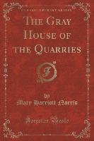 The Gray House of the Quarries (Classic Reprint)