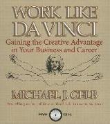 Work Like Da Vinci: Gaining the Creative Advantage in Your Business and Career
