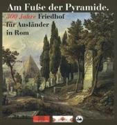 Am Fuße der Pyramide. 300 Jahre Friedhof für Ausländer in Rom