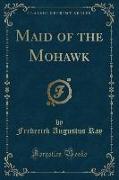 Maid of the Mohawk (Classic Reprint)