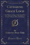 Catharine Grace Loch: Royal Red Cross, Senior Lady Superintendent, Queen Alexandra's Military Nursing Service for India, A Memoir, with an I