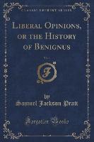 Liberal Opinions, or the History of Benignus, Vol. 1 (Classic Reprint)