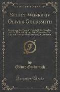 Select Works of Oliver Goldsmith: Containing the Vicar of Wakefield, the Traveller, and the Deserted Village, With Memoirs of the Life and Writings of