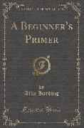 A Beginner's Primer (Classic Reprint)