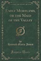 Emily Moreland, or the Maid of the Valley (Classic Reprint)