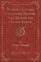 Home-Life of the Lancashire Factory Folk During the Cotton Famine (Classic Reprint)