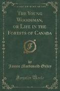 The Young Woodsman, or Life in the Forests of Canada (Classic Reprint)