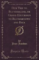 Our Trip to Blunderland, or Grand Excursion to Blundertown and Back (Classic Reprint)