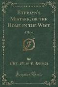 Ethelyn's Mistake, or the Home in the West: A Novel (Classic Reprint)