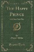 The Happy Prince: And Other Fairy Tales (Classic Reprint)