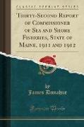 Thirty-Second Report of Commissioner of Sea and Shore Fisheries, State of Maine, 1911 and 1912 (Classic Reprint)