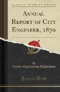 Annual Report of City Engineer, 1870 (Classic Reprint)