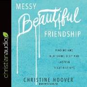 Messy Beautiful Friendship: Finding and Nurturing Deep and Lasting Relationships