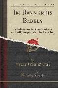 Im Bannkreis Babels: Panbabylonistische Konstruktionen Und Religionsgeschichtliche Tatsachen (Classic Reprint)