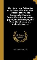 The History and Antiquities of the Tower of London, With Memoirs of Royal and Distinguished Persons, Deduced From Records, State-papers, and Manuscrip