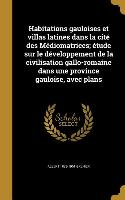 Habitations gauloises et villas latines dans la cité des Médiomatrices, étude sur le développement de la civilisation gallo-romaine dans une province