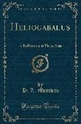Heliogabalus: A Buffoonery in Three Acts (Classic Reprint)