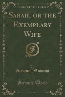 Sarah, or the Exemplary Wife (Classic Reprint)