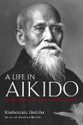 Life In Aikido, A: The Biography Of Founder Morihei Ueshiba