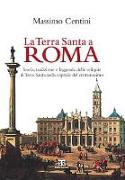 La Terra Santa a Roma: Storia, Tradizione E Leggenda Delle Reliquie Di Terra Santa Nella Capitale del Cristianesimo