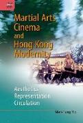 Martial Arts Cinema and Hong Kong Modernity: Aesthetics, Representation, Circulation