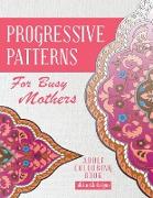 Progressive Patterns - For Busy Mothers: Adult Colouring Book