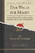Der Wille Zur Macht: Versuch Einer Umwerthung Aller Werthe, Drittes Und Viertes Buch (Classic Reprint)