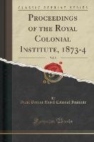 Proceedings of the Royal Colonial Institute, 1873-4, Vol. 5 (Classic Reprint)