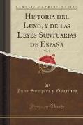 Historia del Luxo, y de las Leyes Suntuarias de España, Vol. 1 (Classic Reprint)
