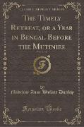 The Timely Retreat, or a Year in Bengal Before the Mutinies, Vol. 1 of 2 (Classic Reprint)