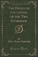 The Fruits of Education, or the Two Guardians (Classic Reprint)
