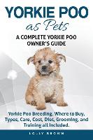 Yorkie Poo as Pets: Yorkie Poo Breeding, Where to Buy, Types, Care, Cost, Diet, Grooming, and Training All Included. a Complete Yorkie Poo