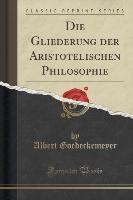 Die Gliederung der Aristotelischen Philosophie (Classic Reprint)