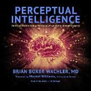 Perceptual Intelligence: The Brain's Secret to Seeing Past Illusion, Misperception, and Self-Deception