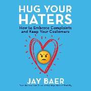 Hug Your Haters: How to Embrace Complaints and Keep Your Customers