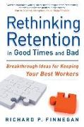 Rethinking Retention in Good Times and Bad: Breakthrough Ideas for Keeping Your Best Workers