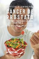 33 Recetas de Comidas Para Cáncer de Próstata Que Lo Ayudarán A Combatir El Cáncer, Incrementar Su Energía, y Sentirse Mejor