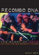 Recombo DNA: The Story of Devo, or How the 60s Became the 80s