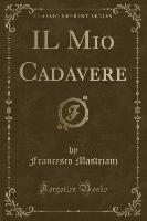 IL Mio Cadavere (Classic Reprint)