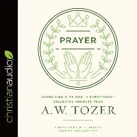 Prayer: Communing with God in Everything--Collected Insights from A. W. Tozer