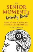 The Senior Moments Activity Book: Restore Your Brain to Its Tack-Like Sharpness!