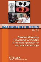 Standard Operating Procedures for Pet/CT: A Practical Approach for Use in Adult Oncology: IAEA Human Health Series No. 26
